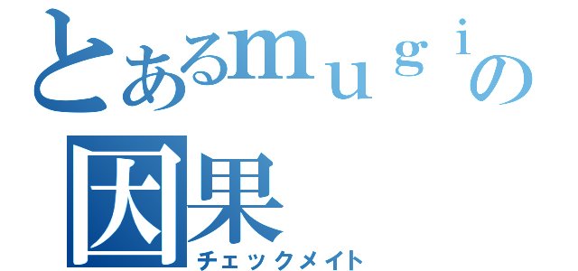 とあるｍｕｇｉの因果（チェックメイト）