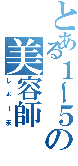 とある１ー５の美容師（しょーま）