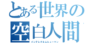 とある世界の空白人間（インテレグネムヒューマン）