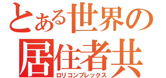 とある世界の居住者共（ロリコンプレックス）