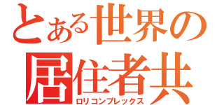 とある世界の居住者共（ロリコンプレックス）