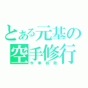 とある元基の空手修行（今準初段）