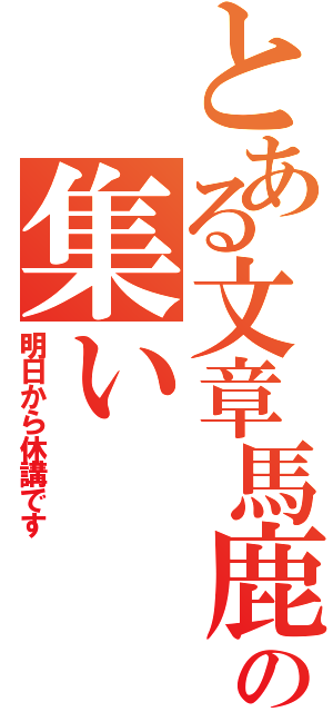 とある文章馬鹿の集い（明日から休講です）