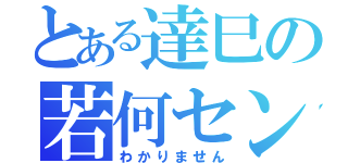 とある達巳の若何セン（わかりません）