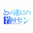 とある達巳の若何セン（わかりません）