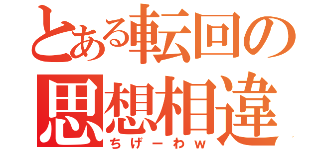 とある転回の思想相違（ちげーわｗ）