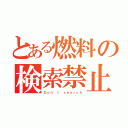 とある燃料の検索禁止（Ｄｏｎ\'ｔ ｓｅａｒｃｈ）