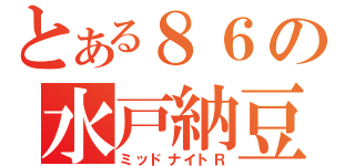 とある８６の水戸納豆（ミッドナイトＲ）