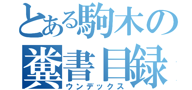 とある駒木の糞書目録（ウンデックス）