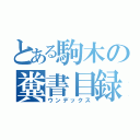 とある駒木の糞書目録（ウンデックス）