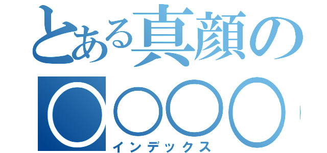 とある真顔の○○○○（インデックス）