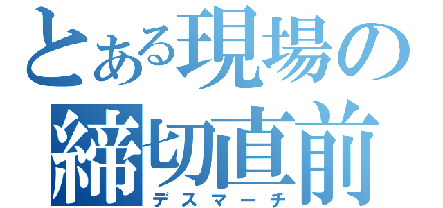 とある現場の締切直前（デスマーチ）