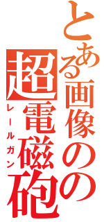 とある画像のの超電磁砲（レールガン）