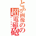 とある画像のの超電磁砲（レールガン）