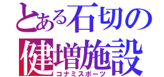 とある石切の健増施設（コナミスポーツ）