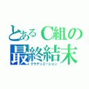 とあるＣ組の最終結末（グラデュエーション）