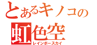 とあるキノコの虹色空（レインボースカイ）