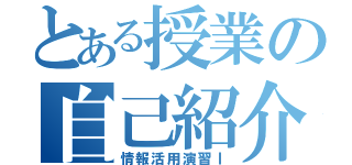 とある授業の自己紹介（情報活用演習Ⅰ）