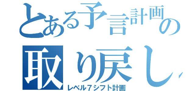 とある予言計画の取り戻し（レベル７シフト計画）