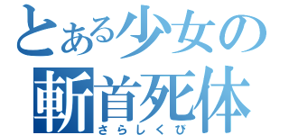 とある少女の斬首死体（さらしくび）