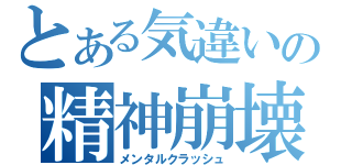 とある気違いの精神崩壊（メンタルクラッシュ）