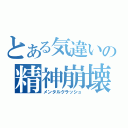 とある気違いの精神崩壊（メンタルクラッシュ）