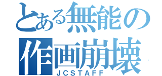 とある無能の作画崩壊（ＪＣＳＴＡＦＦ）