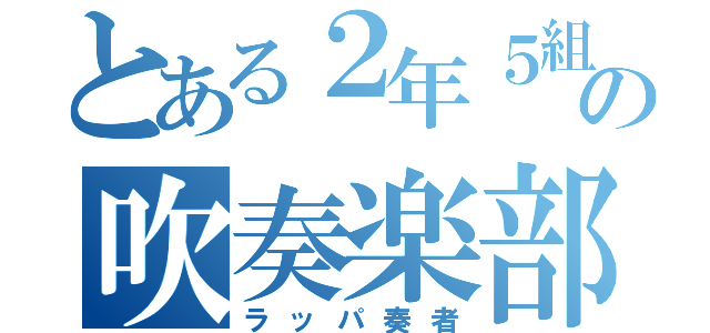 とある２年５組の吹奏楽部員（ラッパ奏者）