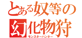 とある奴等の幻化物狩（モンスターハンター）