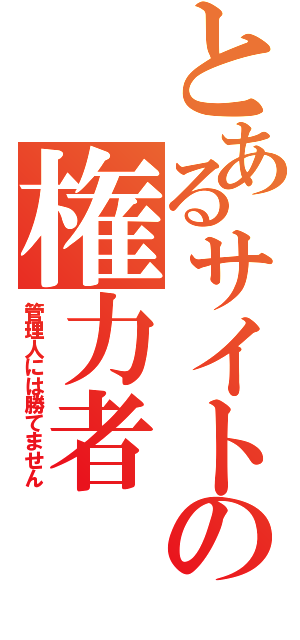 とあるサイトの権力者（管理人には勝てません）