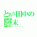 とある田中の端末（パーソナルコンピューター）