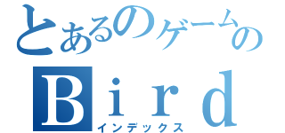 とあるのゲームのＢｉｒｄ（インデックス）