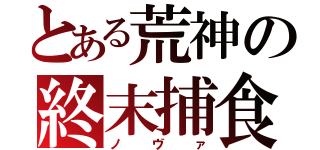 とある荒神の終末捕食（ノヴァ）