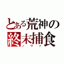 とある荒神の終末捕食（ノヴァ）