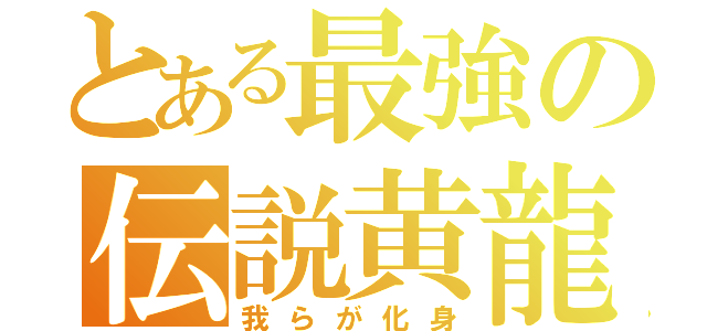 とある最強の伝説黄龍（我らが化身）