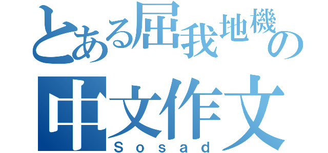 とある屈我地機の中文作文（Ｓｏｓａｄ）