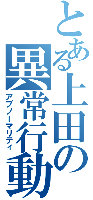 とある上田の異常行動（アブノーマリティ）