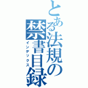 とある法規の禁書目録（インデックス）