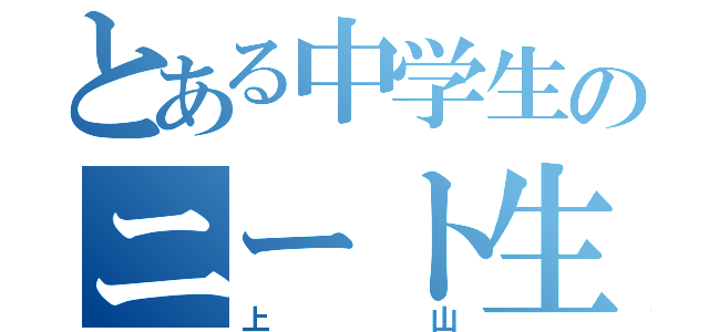 とある中学生のニート生活（上山）