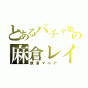 とあるバチャ娘の麻倉レイ（鉄道マニア）