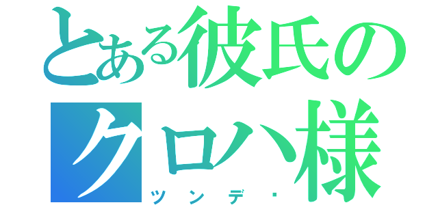 とある彼氏のクロハ様（ツンデㇾ）