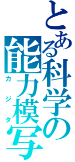 とある科学の能力模写（カジタ）