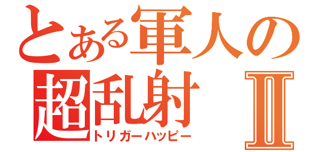 とある軍人の超乱射Ⅱ（トリガーハッピー）