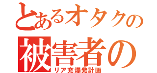 とあるオタクの被害者の会（リア充爆発計画）