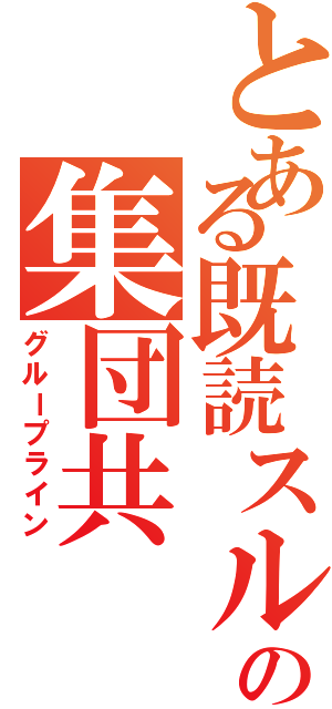 とある既読スルーの集団共（グループライン）