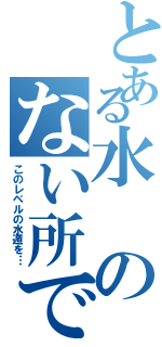 とある水のない所で（このレベルの水遁を…）