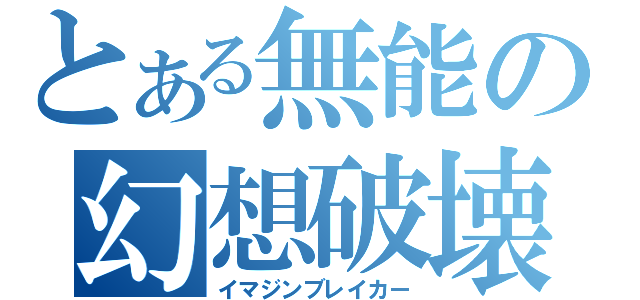 とある無能の幻想破壊（イマジンブレイカー）