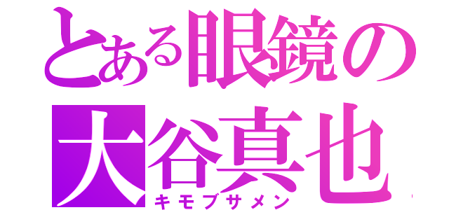 とある眼鏡の大谷真也（キモブサメン）