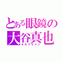 とある眼鏡の大谷真也（キモブサメン）