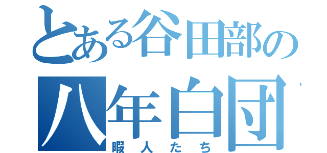 とある谷田部の八年白団（暇人たち）